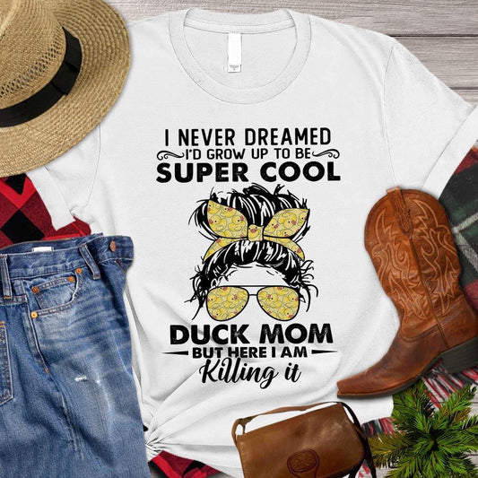 Mother's Day Duck T-shirt, I Never Dreamed I'd Grow Up To Be Super Cool Duck Mom T Shirt, Farm T shirt, Farmers T Shirt, Farm Oufit