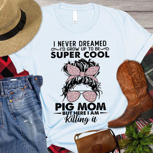 Mother's Day Pig T-shirt, I Never Dreamed I'd Grow Up To Be Super Cool Pig T Shirt, Farm T shirt, Farmers T Shirt, Farm Oufit
