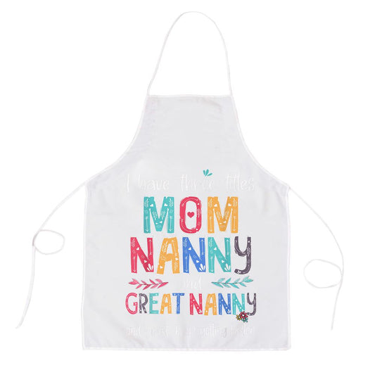 Mothers Day I Have Three Titles Mom Nanny And Great Nanny Apron, Mother's Day Apron, Funny Cooking Apron For Mom