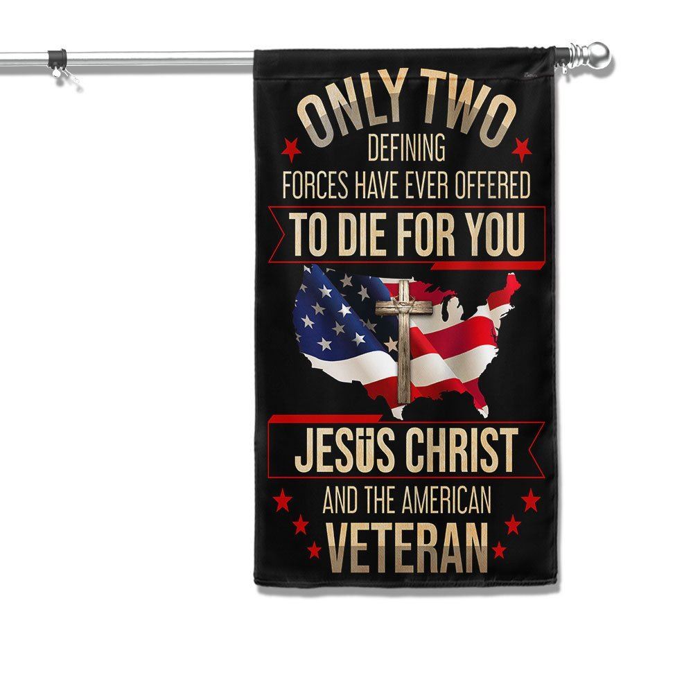 Veteran Flag Only Two Defining Forces Have Ever Offered To Die For You Jesus Christ And The American Veteran Flags, Christian Flag, Religious Flag