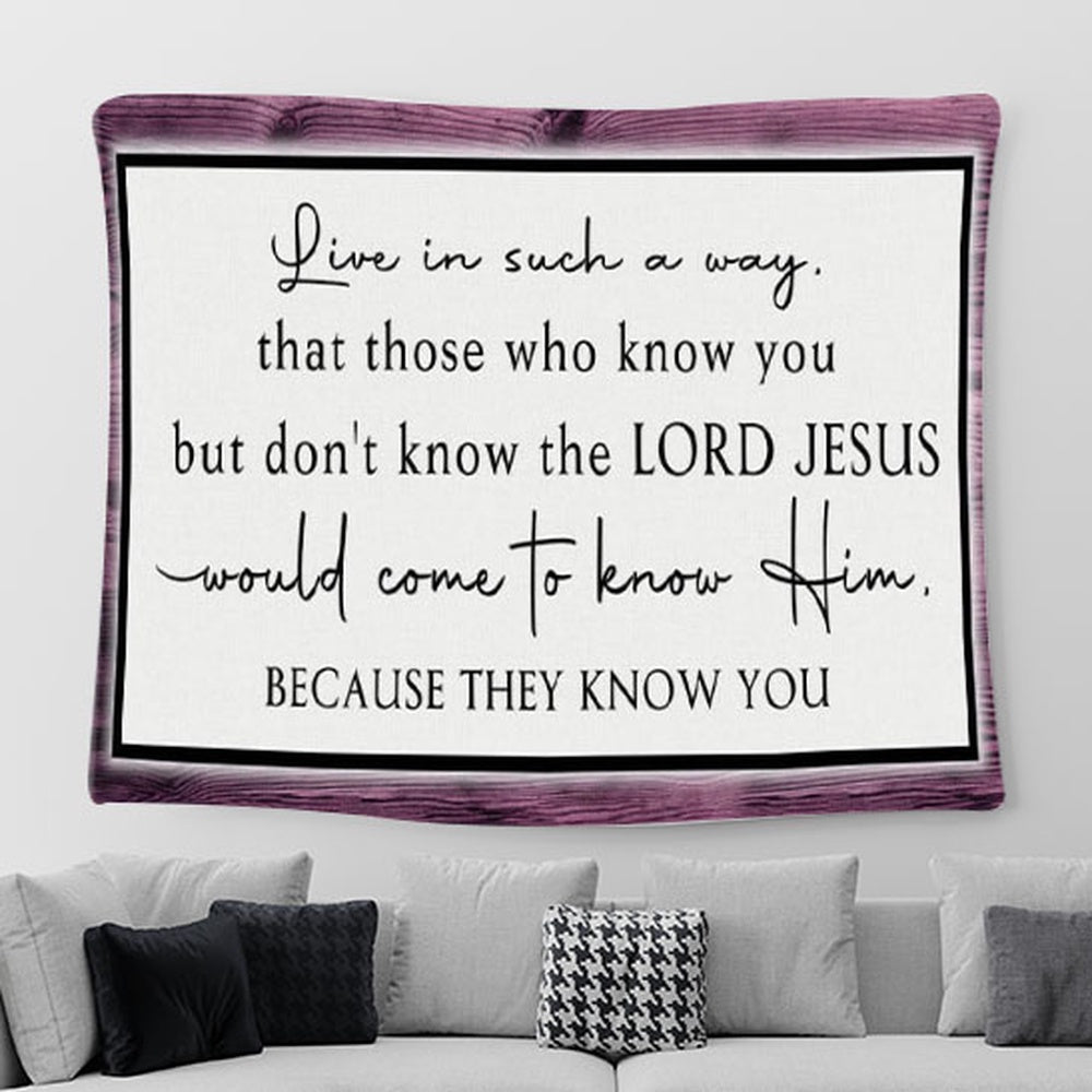 Christian Tapestry Wall Art Live In Such A Way That Those Who Know You But Don't Know The Lord Jesus - Christian Tapestries For Room Decor