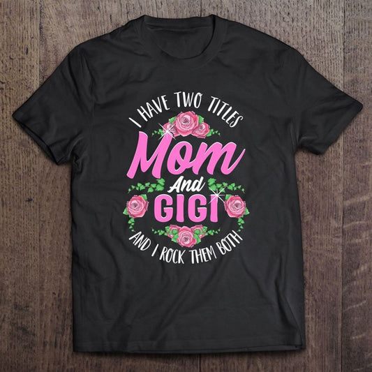 I Have Two Titles Mom And Gigi Cute Mother's Day Gifts T-Shirt, Mother's Day Shirt, Mom T Shirt, Mom Gift Idea