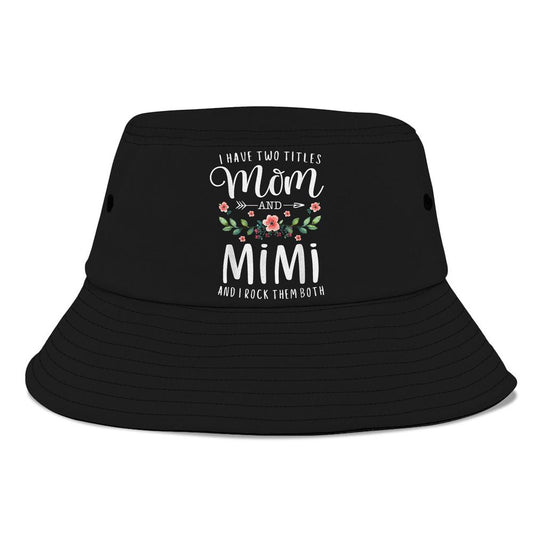 I Have Two Titles Mom And Mimi I Rock Them Both Floral Bucket Hat, Mother's Day Bucket Hat, Sun Protection Hat For Women And Men