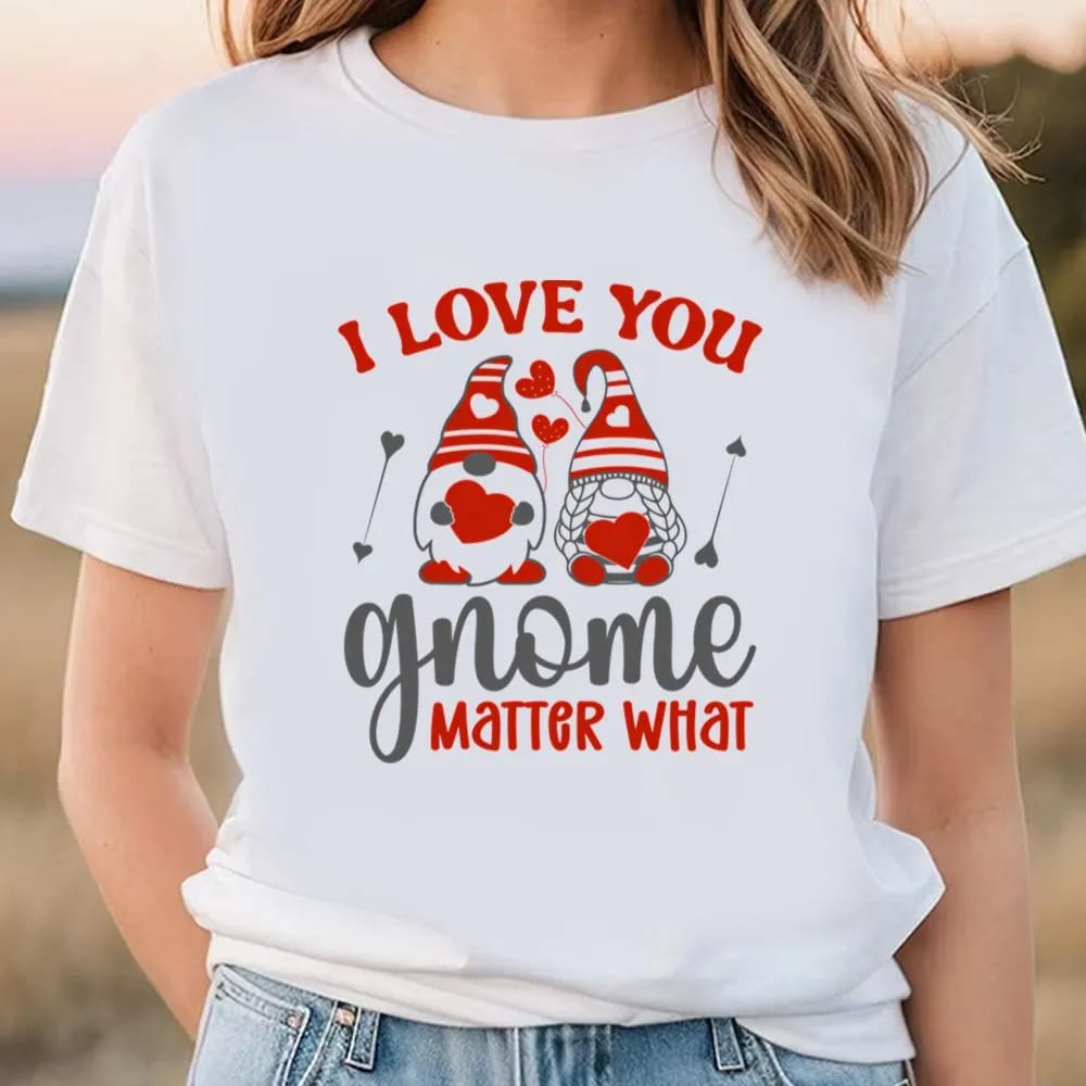 I Love You Gnome Matter What T Shirt, Valentine Day Shirt, Valentines Day Gift, Couple Shirt