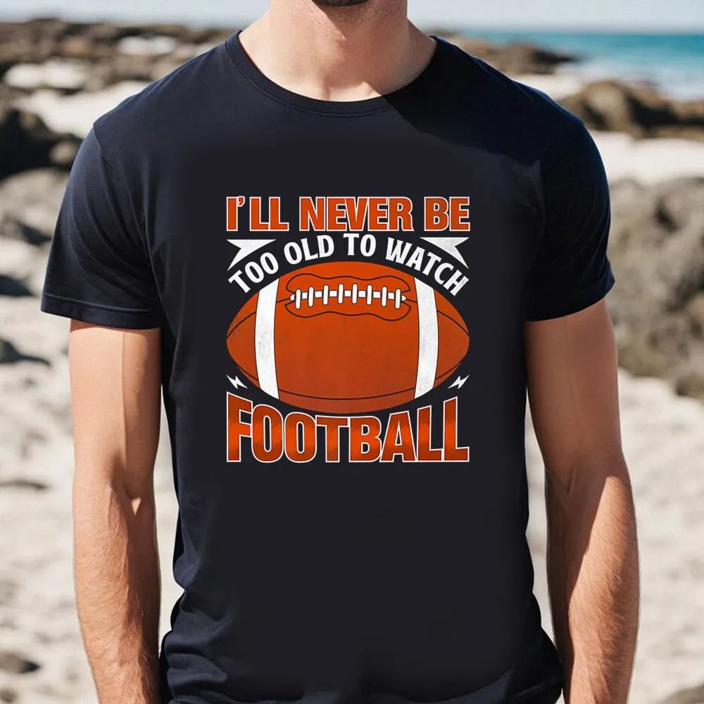 I'll Never Be Too Old To Watch Football Sports Team Game Premium T Shirt, Valentine Day Shirt, Valentines Day Gift, Couple Shirt