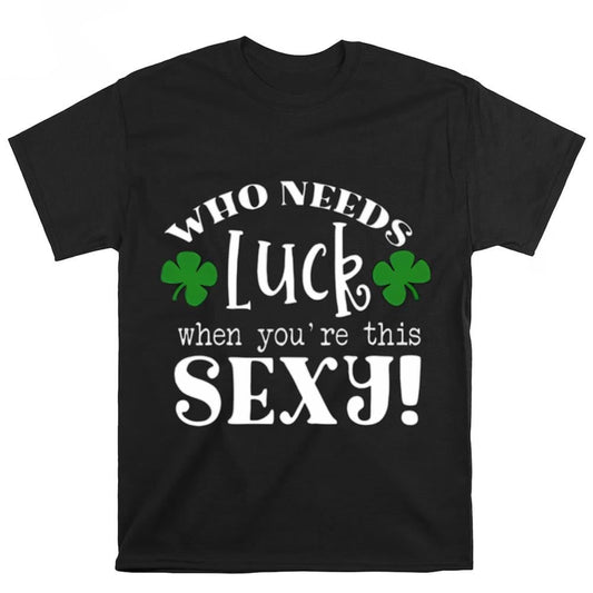 Who Needs Luck When You're This St Patricks Day T-shirt, St Patrick's Day T shirt, St Paddys Day T Shirt, Shamrock Tee